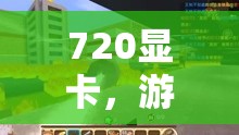720顯卡，開啟游戲世界的探索之旅