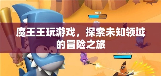 魔王王的游戲冒險(xiǎn)之旅，探索未知領(lǐng)域