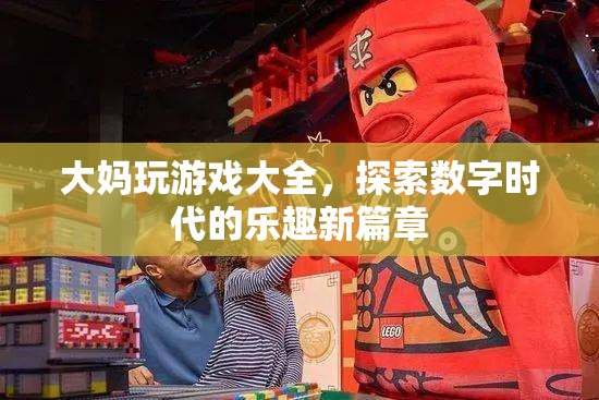 大媽玩轉(zhuǎn)數(shù)字時(shí)代，游戲大全開(kāi)啟樂(lè)趣新篇章