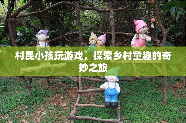探索鄉(xiāng)村童趣，村民小孩的游戲奇妙之旅