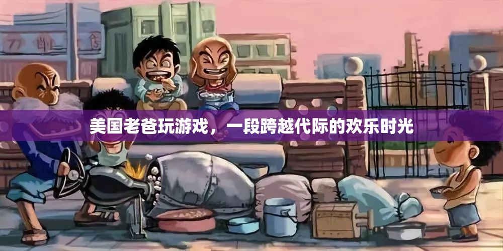 美國老爸游戲時(shí)光，跨越代際的歡樂