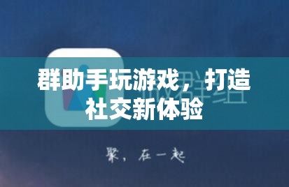 群助手助力打造全新社交游戲體驗
