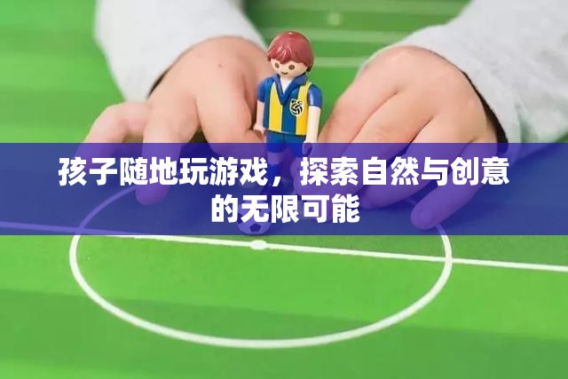 孩子探索自然與創(chuàng)意，在戶外游戲中發(fā)現(xiàn)無限可能