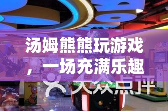 湯姆熊熊的虛擬冒險之旅，樂趣與冒險并存的游戲之旅