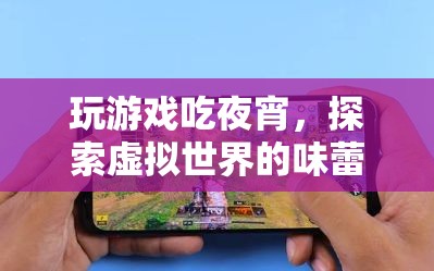 探索虛擬世界的味蕾盛宴，玩游戲吃夜宵