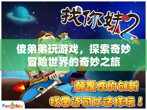 傻弟弟的奇妙冒險，探索游戲世界的奇幻之旅