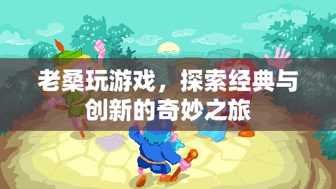 老桑探索經(jīng)典與創(chuàng)新，游戲之旅的奇妙體驗(yàn)  第1張
