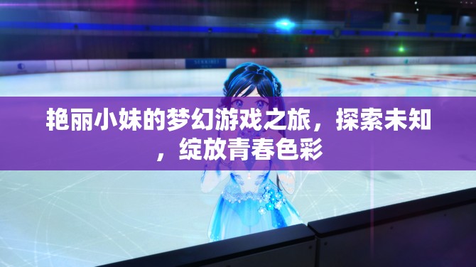 艷麗小妹的夢幻游戲之旅，探索未知，綻放青春