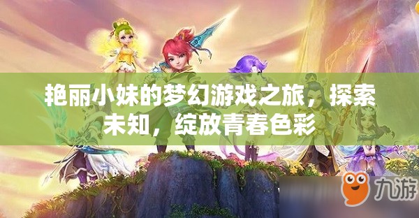 艷麗小妹的夢幻游戲之旅，探索未知，綻放青春