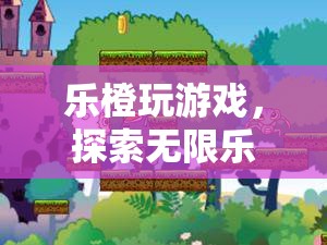 樂(lè)橙玩游戲，探索無(wú)限樂(lè)趣的奇妙之旅