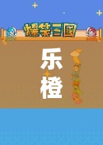 樂(lè)橙玩游戲，探索無(wú)限樂(lè)趣的奇妙之旅