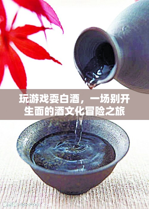 酒文化冒險(xiǎn)，玩游戲耍白酒，探索白酒的奇妙世界