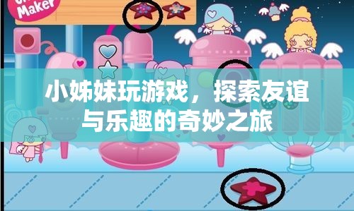 小姊妹游戲探索之旅，友誼與樂趣的奇妙交融