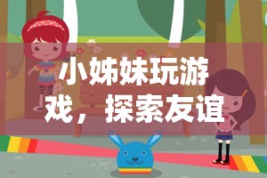 小姊妹游戲探索之旅，友誼與樂趣的奇妙交融