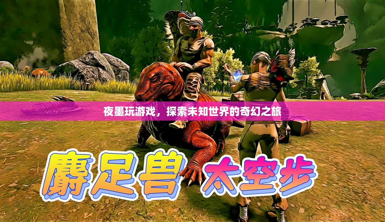 夜墨探索未知世界的奇幻游戲之旅