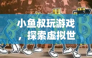 探索虛擬世界的奇妙之旅，小魚叔的游戲之旅