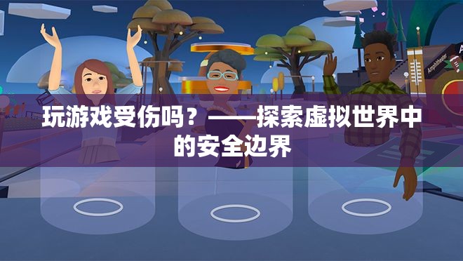 探索虛擬世界中的安全邊界，玩游戲是否會受傷？
