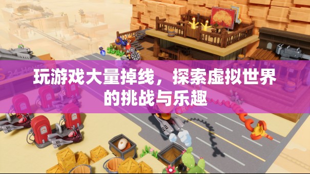 探索虛擬世界的挑戰(zhàn)與樂趣，玩游戲大量掉線