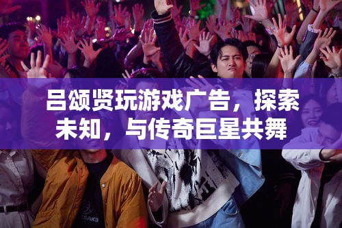呂頌賢游戲廣告，探索未知，與傳奇巨星共舞