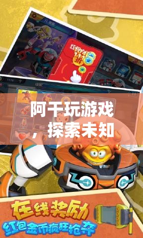 阿干，探索未知，挑戰(zhàn)極限的奇妙游戲之旅