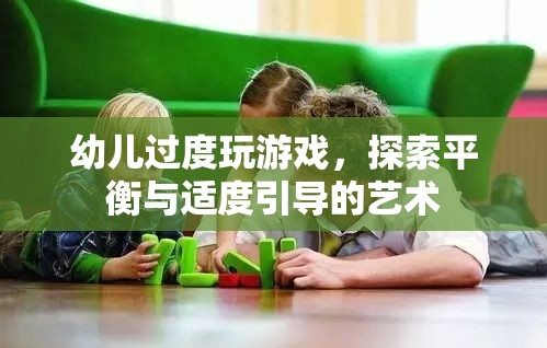 幼兒游戲過(guò)度，探索平衡與適度引導(dǎo)的藝術(shù)