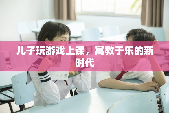 寓教于樂(lè)新時(shí)代，兒子在游戲中上課
