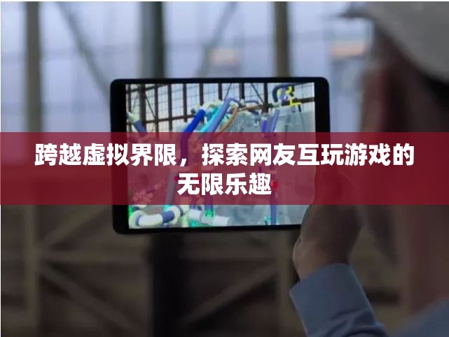 跨越虛擬界限，探索網(wǎng)友互玩游戲的無限樂趣