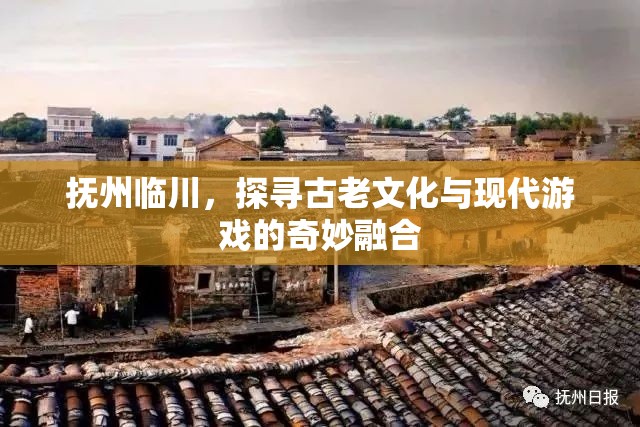 探尋撫州臨川，古老文化與現(xiàn)代游戲的奇妙融合