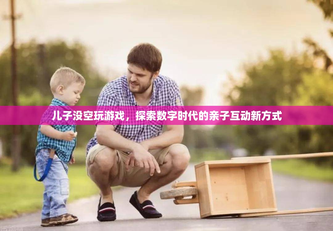 數(shù)字時(shí)代親子互動(dòng)新方式，兒子沒空玩游戲，如何共度美好時(shí)光？