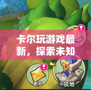 卡爾最新游戲探索，冒險(xiǎn)之旅開啟