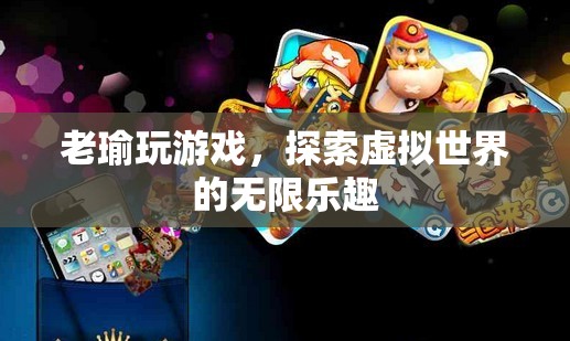 探索虛擬世界的無限樂趣，老瑜的游戲之旅