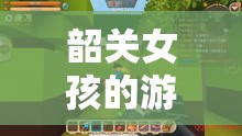 韶關(guān)女孩的游戲世界，探索與冒險的奇妙之旅