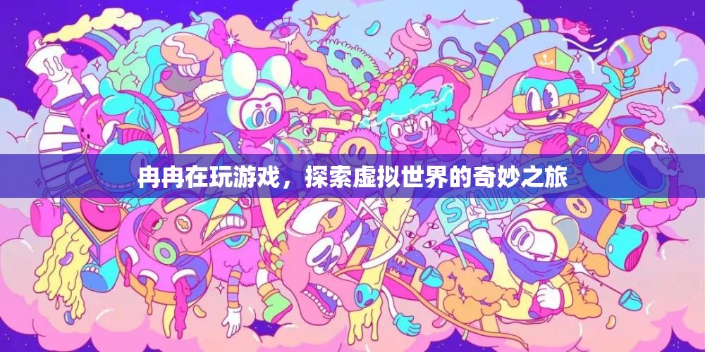 探索虛擬世界的奇妙之旅，冉冉的游戲之旅