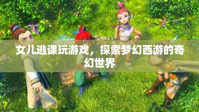 女兒逃課沉迷游戲，探索夢幻西游的奇幻世界