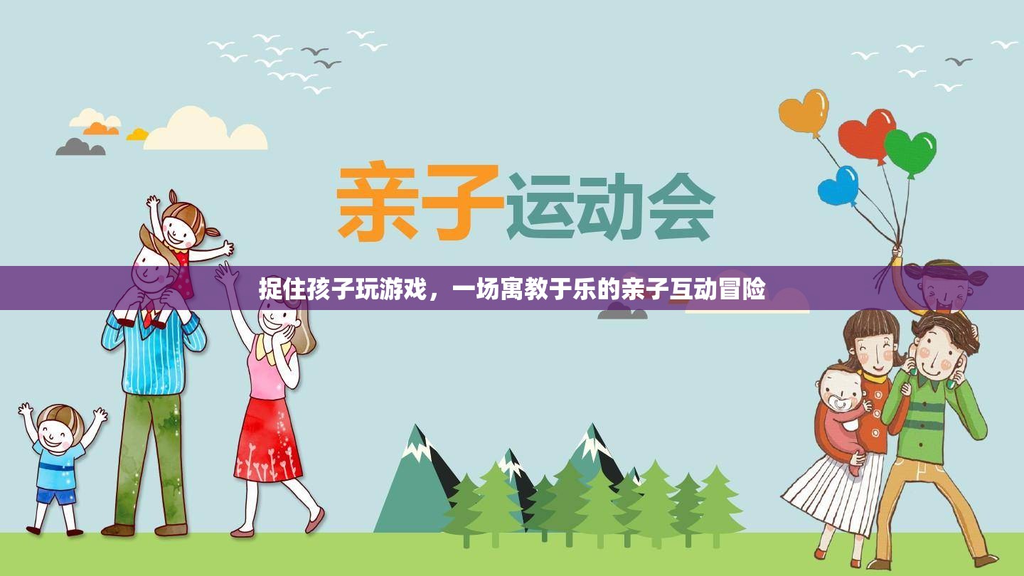 親子互動冒險(xiǎn)，捉住孩子玩游戲，寓教于樂
