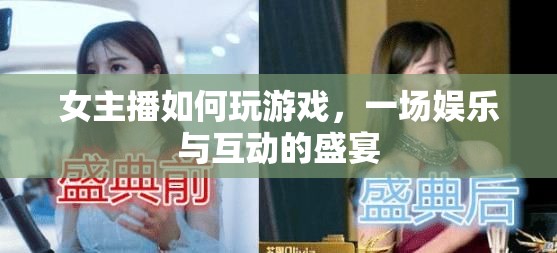 女主播游戲盛宴，娛樂(lè)與互動(dòng)的雙重體驗(yàn)