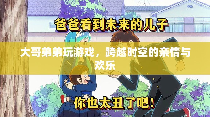跨越時空的兄弟游戲時光，親情與歡樂并存
