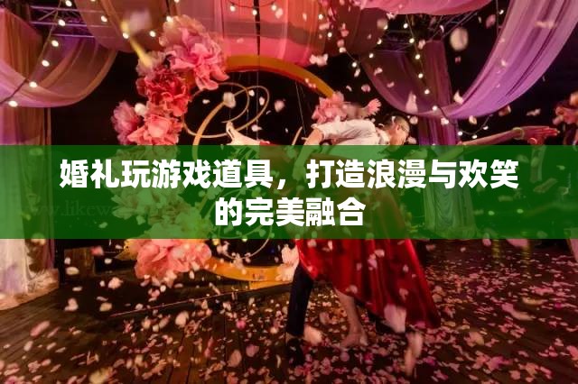 婚禮游戲道具，打造浪漫與歡笑的完美融合