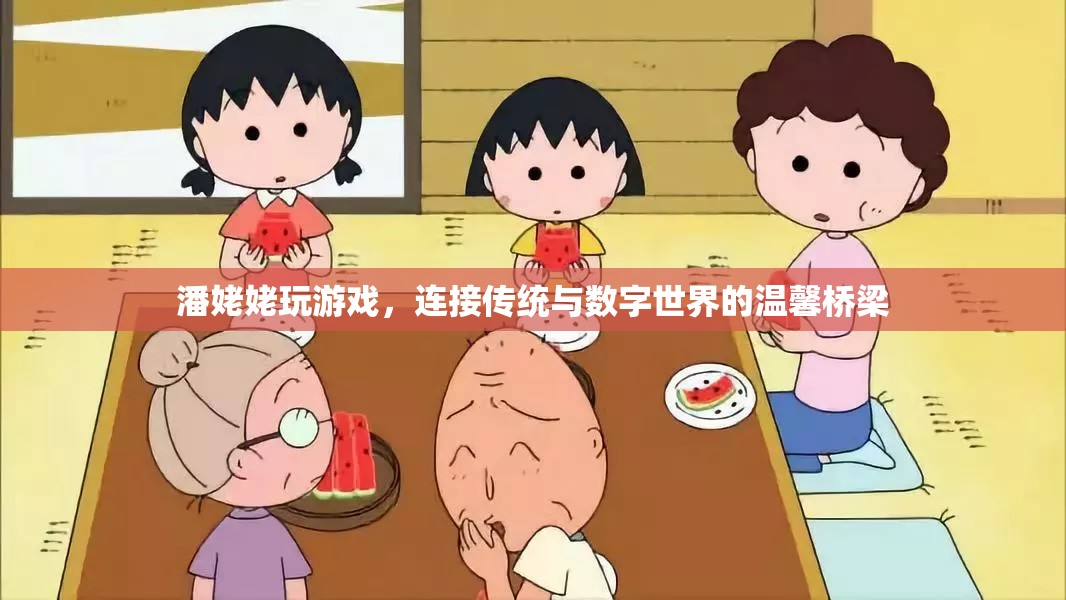 潘姥姥，連接傳統(tǒng)與數(shù)字世界的溫馨橋梁