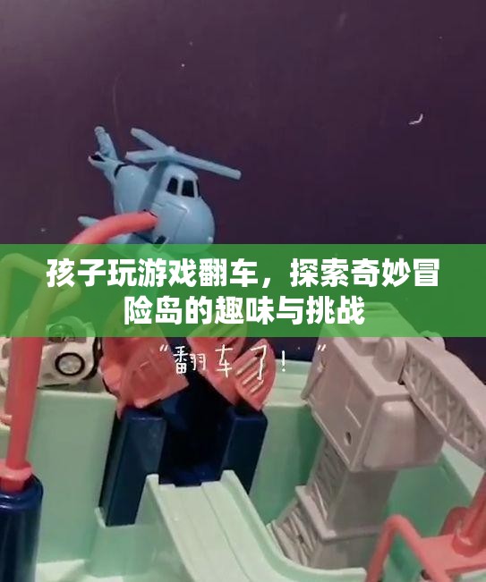 孩子游戲翻車，探索奇妙冒險島的趣味與挑戰(zhàn)
