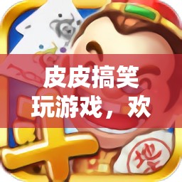 皮皮搞笑玩游戲，歡樂無極限的趣味之旅