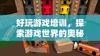 探索游戲奧秘，好玩游戲培訓(xùn)