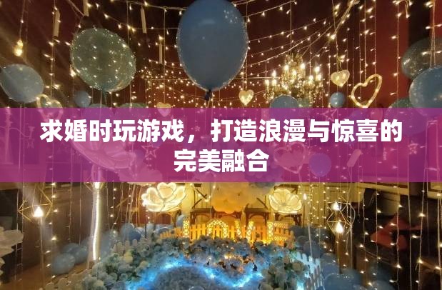 求婚游戲，浪漫與驚喜的完美融合