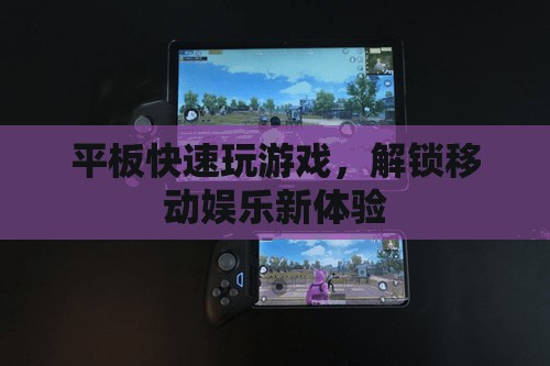 平板解鎖移動(dòng)娛樂新體驗(yàn)，快速玩游戲，暢享無限樂趣