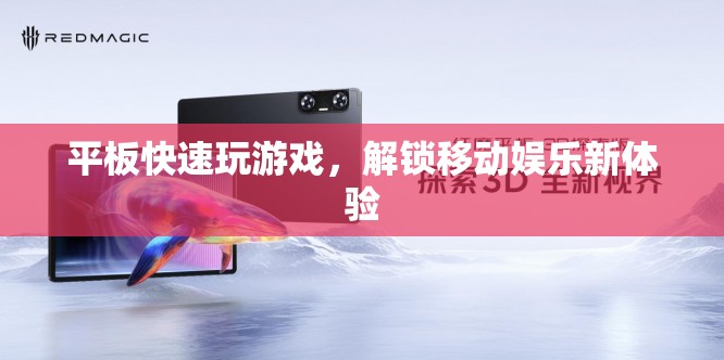 平板解鎖移動(dòng)娛樂新體驗(yàn)，快速玩游戲，暢享無限樂趣