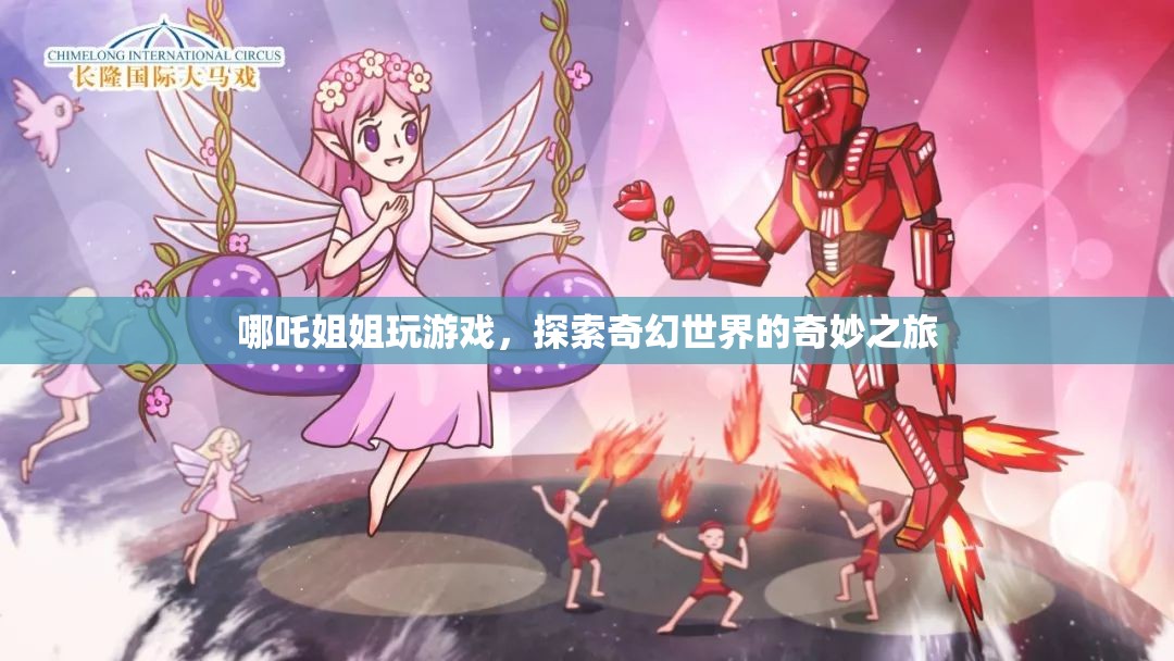 哪吒姐姐奇幻冒險(xiǎn)，探索奇妙世界的游戲之旅