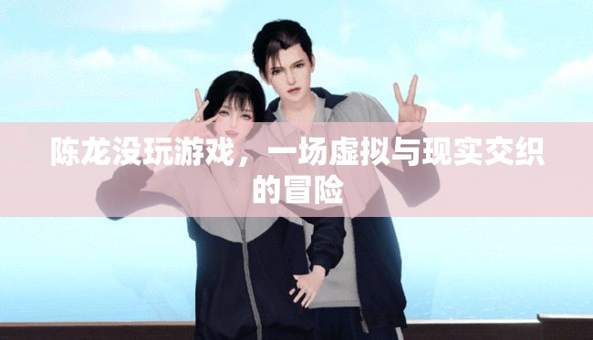 虛擬與現(xiàn)實(shí)的交織，陳龍的冒險之旅