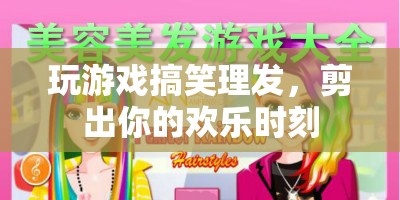 歡樂剪發(fā)，游戲時間里的爆笑理發(fā)體驗