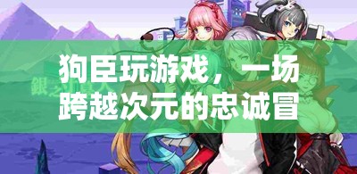 狗臣的跨界忠誠冒險，游戲與現(xiàn)實的交織之旅