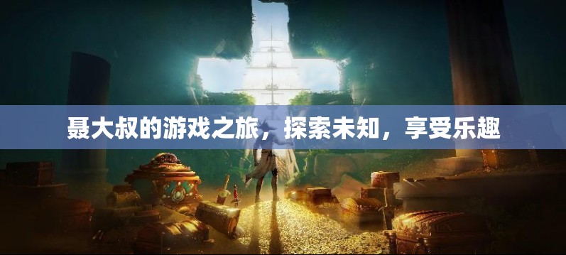 聶大叔的冒險(xiǎn)之旅，探索未知，盡享游戲樂趣